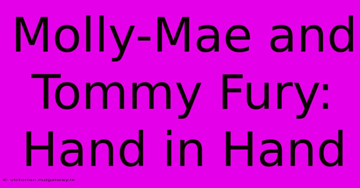 Molly-Mae And Tommy Fury: Hand In Hand