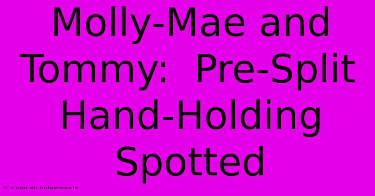 Molly-Mae And Tommy:  Pre-Split Hand-Holding Spotted