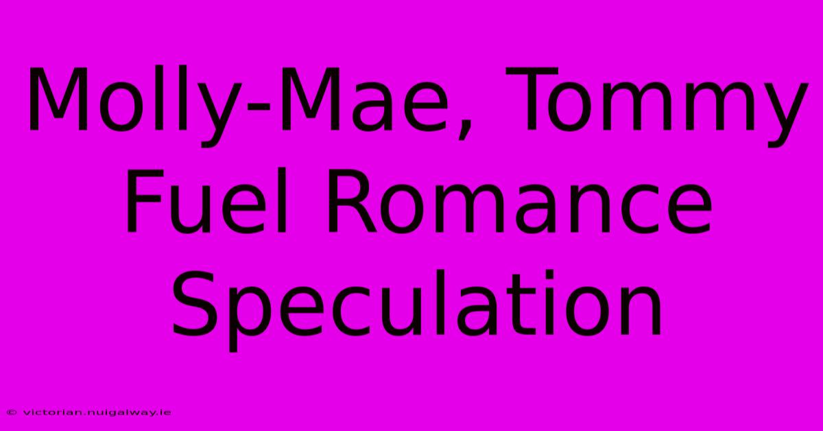 Molly-Mae, Tommy Fuel Romance Speculation