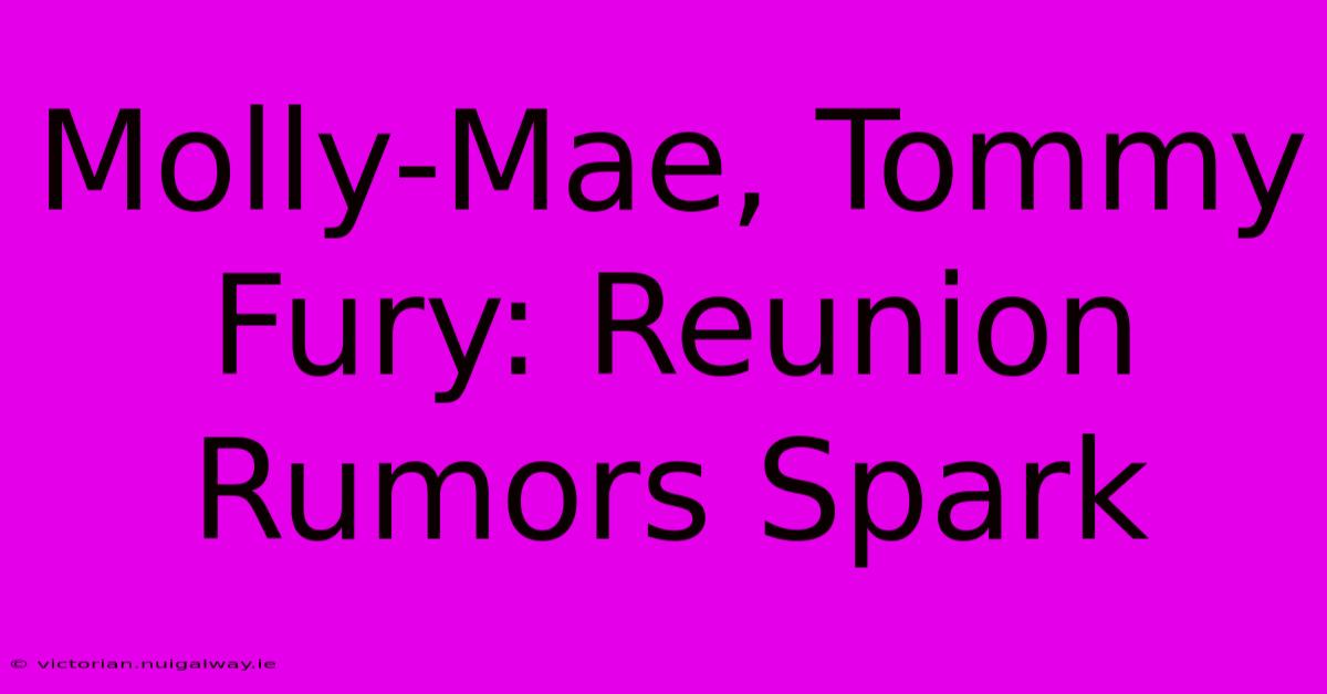 Molly-Mae, Tommy Fury: Reunion Rumors Spark