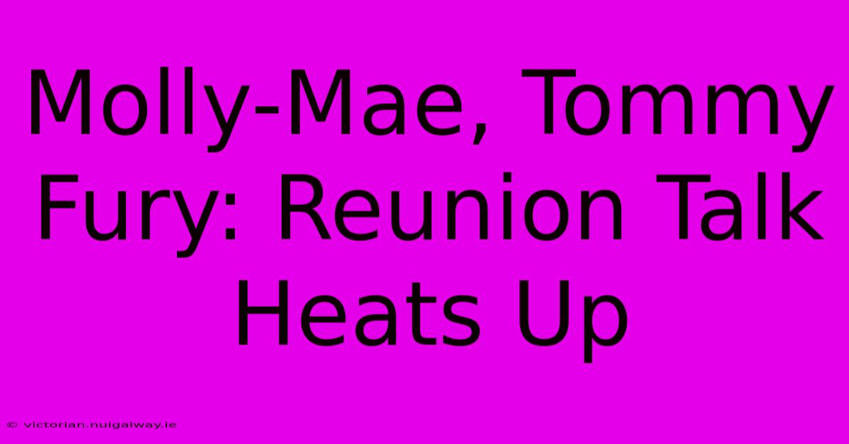 Molly-Mae, Tommy Fury: Reunion Talk Heats Up