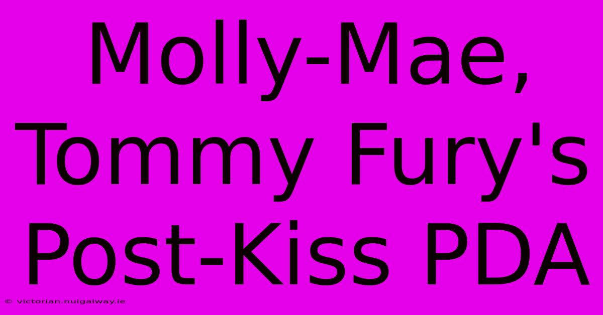 Molly-Mae, Tommy Fury's Post-Kiss PDA