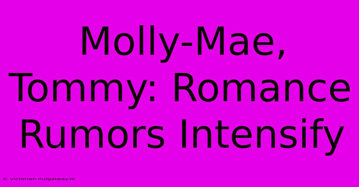 Molly-Mae, Tommy: Romance Rumors Intensify