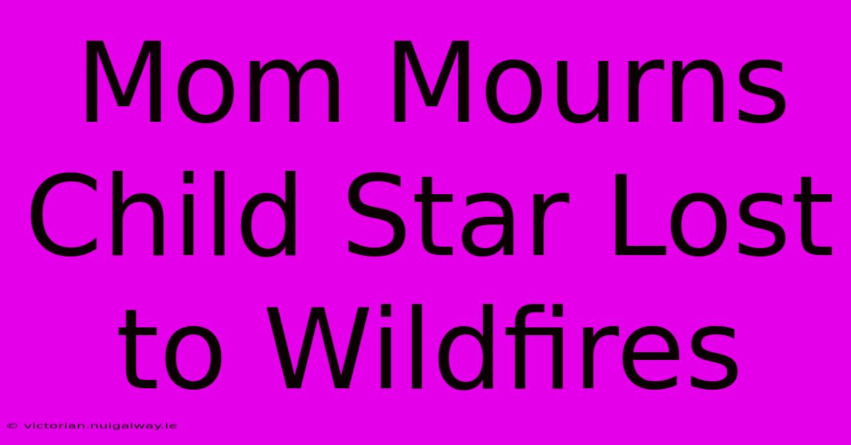 Mom Mourns Child Star Lost To Wildfires