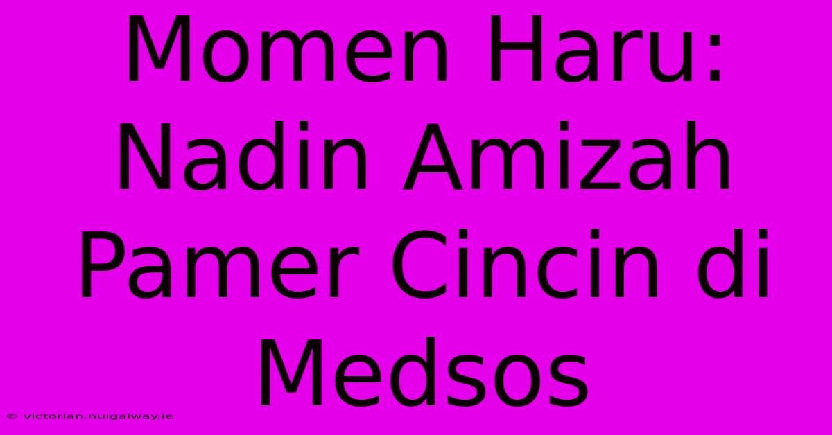 Momen Haru: Nadin Amizah Pamer Cincin Di Medsos