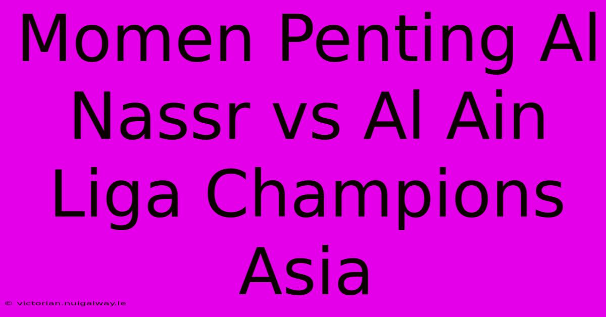 Momen Penting Al Nassr Vs Al Ain Liga Champions Asia