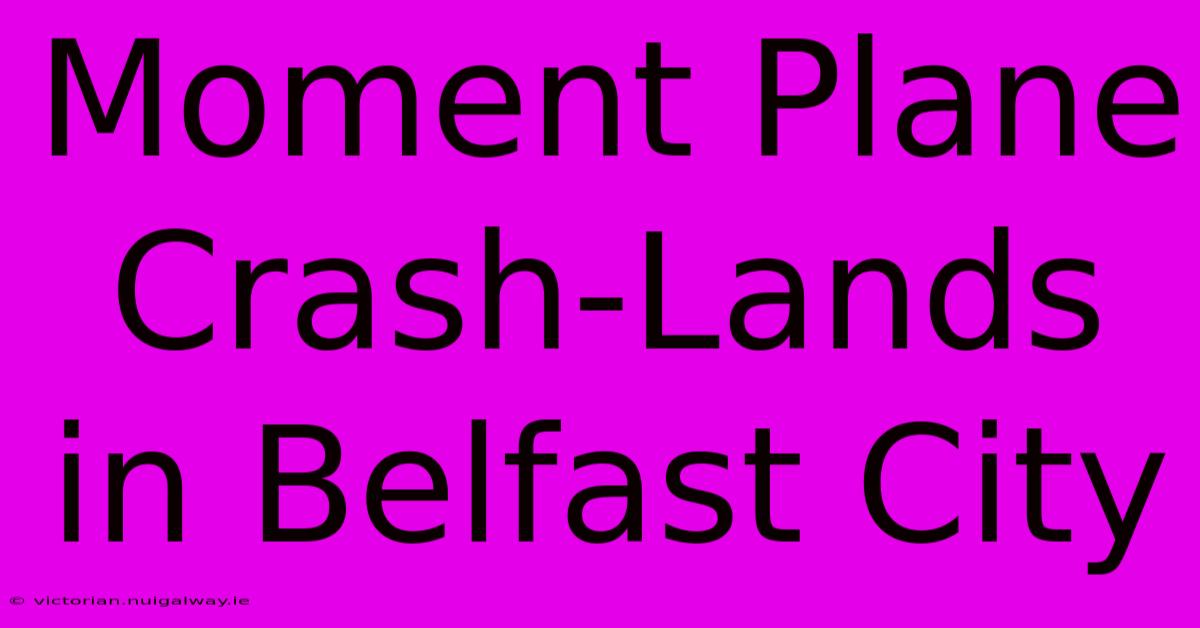 Moment Plane Crash-Lands In Belfast City