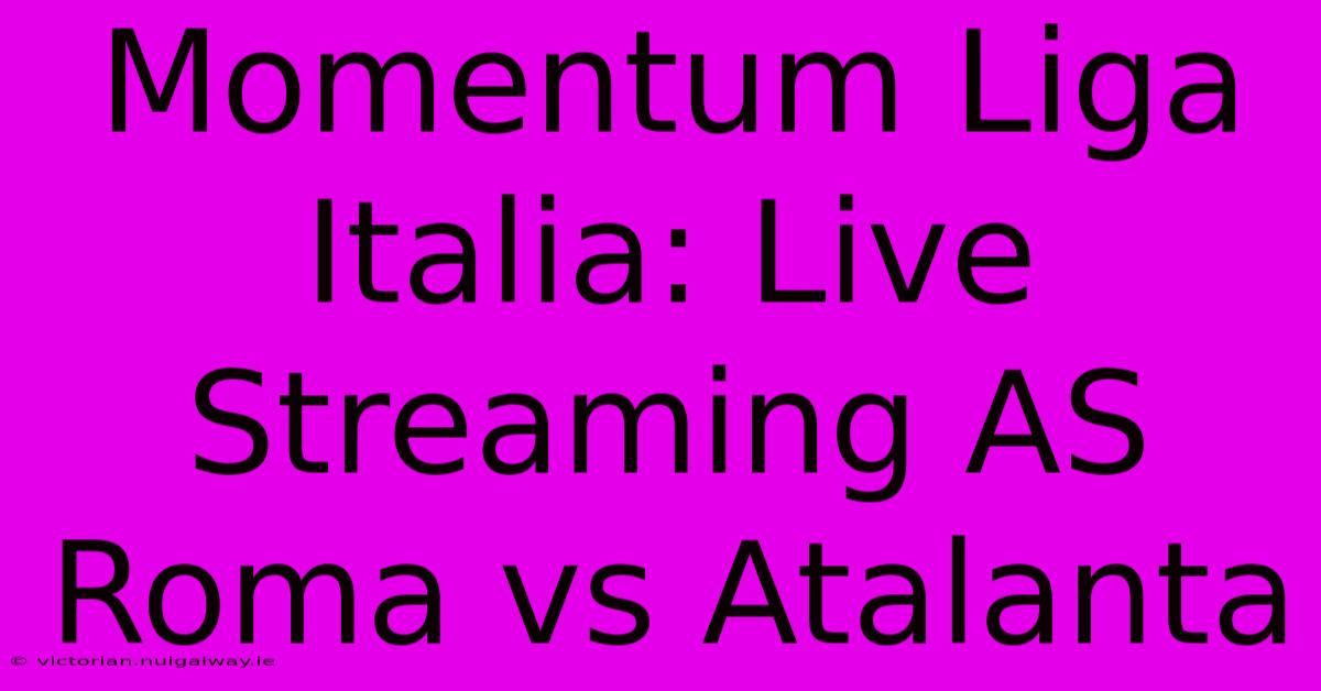 Momentum Liga Italia: Live Streaming AS Roma Vs Atalanta