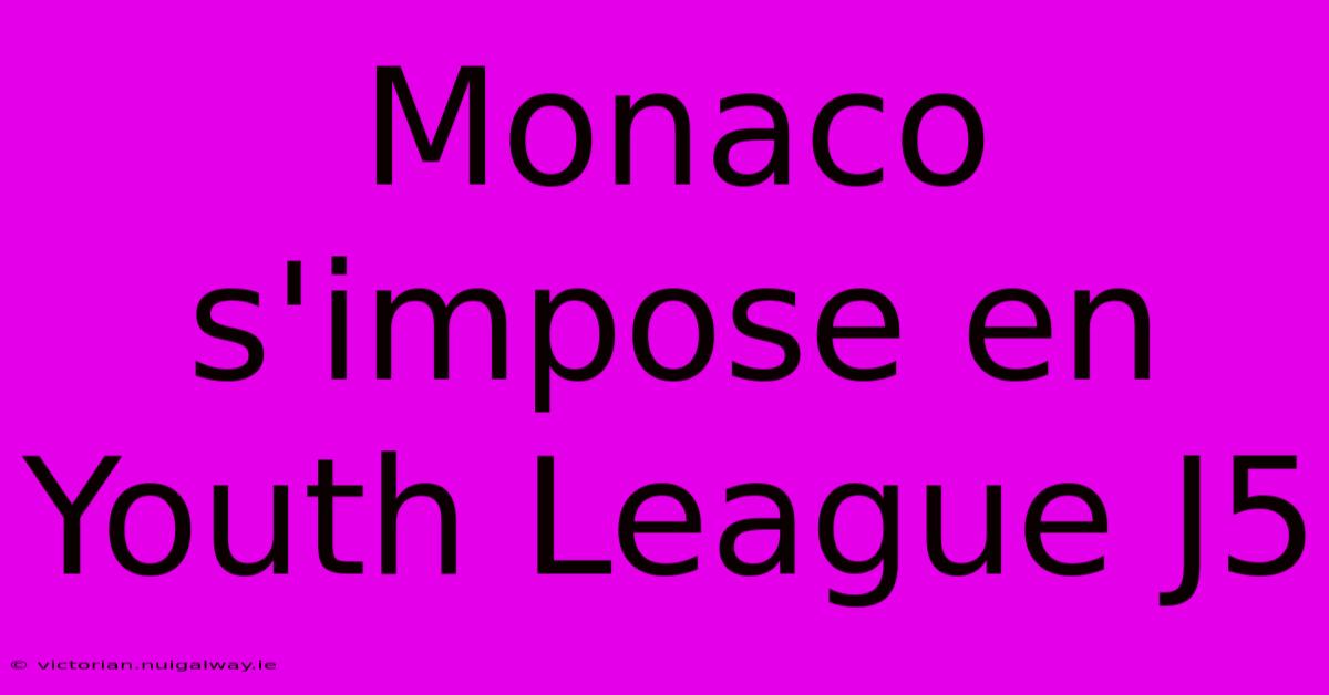 Monaco S'impose En Youth League J5