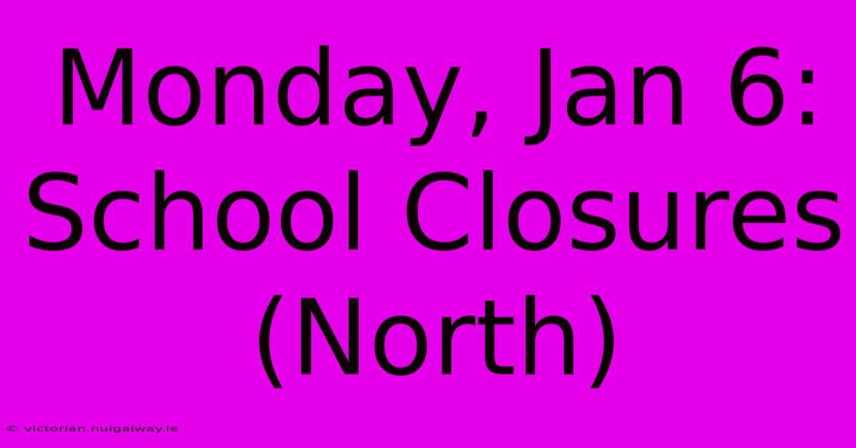 Monday, Jan 6: School Closures (North)