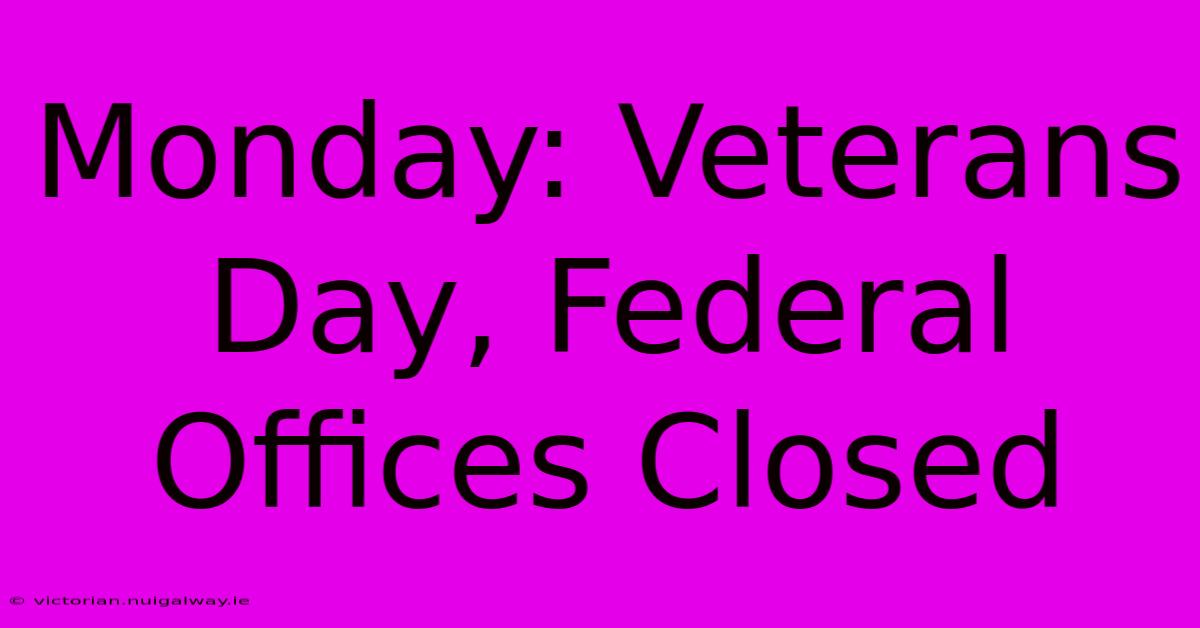 Monday: Veterans Day, Federal Offices Closed