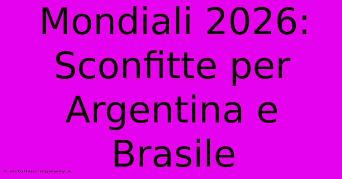 Mondiali 2026: Sconfitte Per Argentina E Brasile