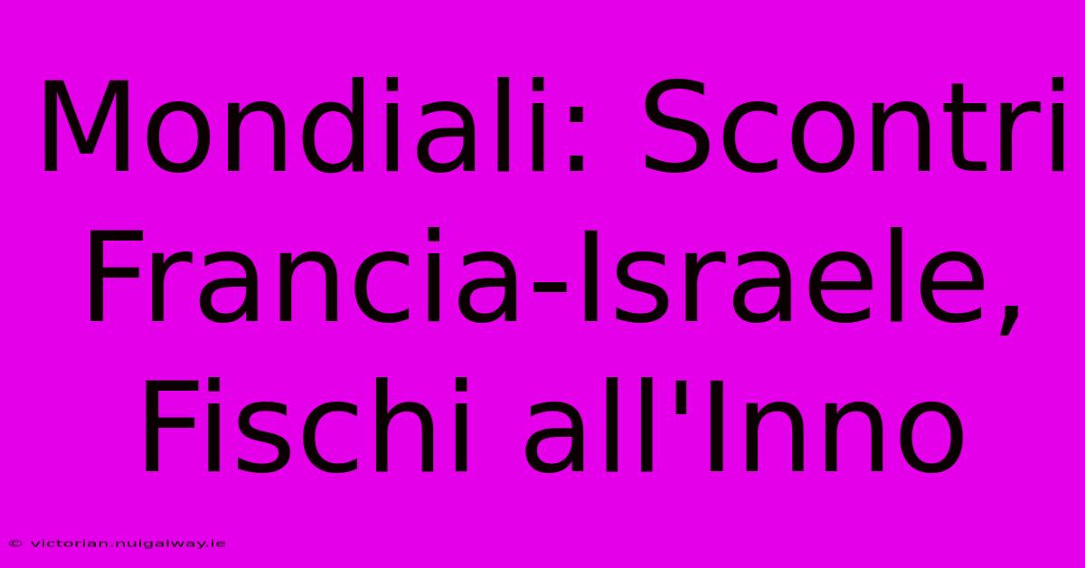 Mondiali: Scontri Francia-Israele, Fischi All'Inno 