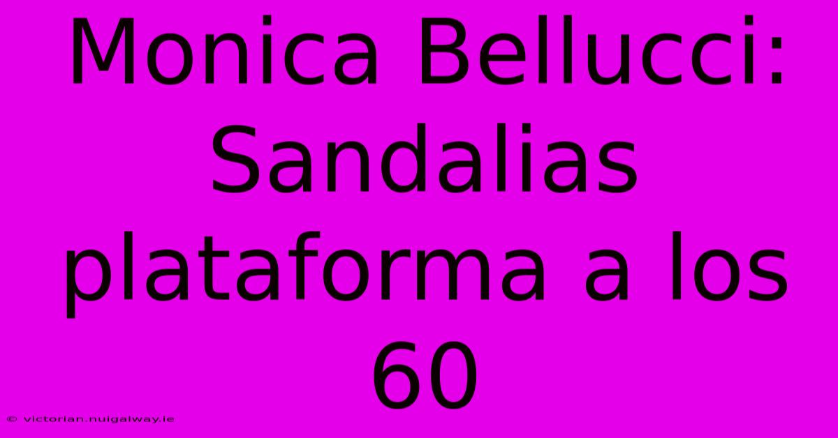 Monica Bellucci: Sandalias Plataforma A Los 60