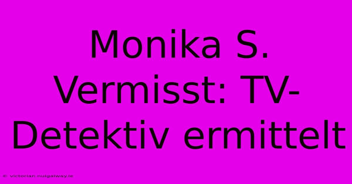 Monika S. Vermisst: TV-Detektiv Ermittelt