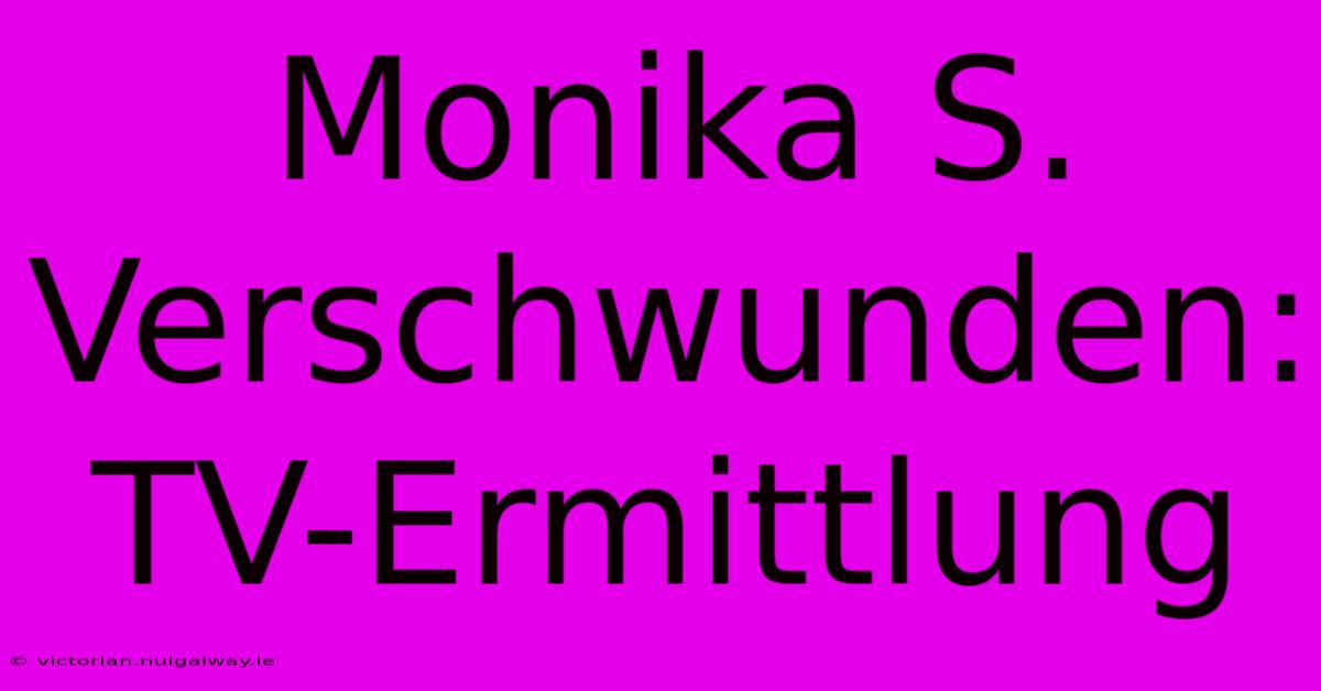 Monika S. Verschwunden: TV-Ermittlung