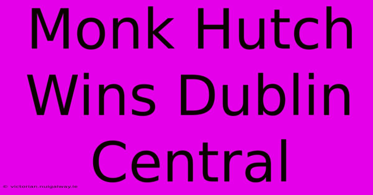 Monk Hutch Wins Dublin Central