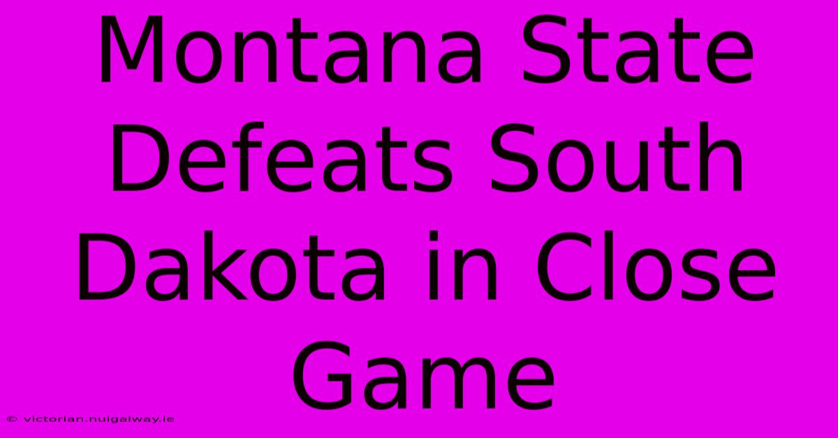 Montana State Defeats South Dakota In Close Game