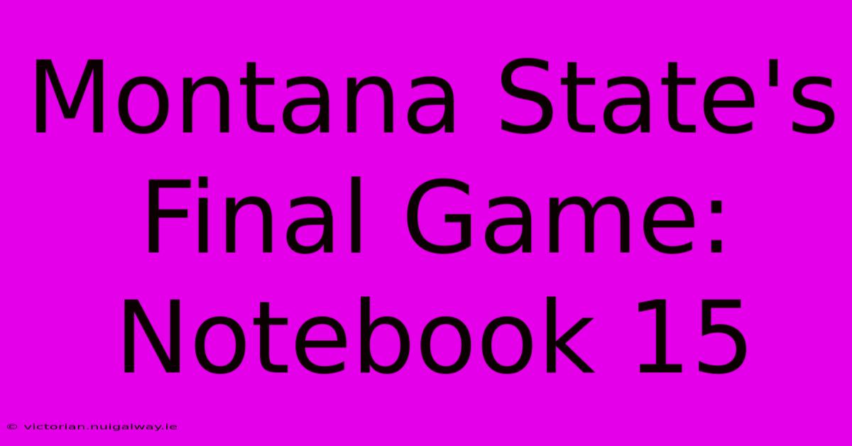 Montana State's Final Game: Notebook 15