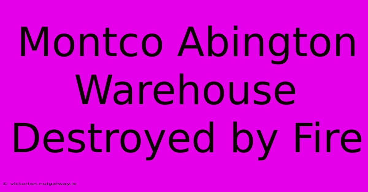 Montco Abington Warehouse Destroyed By Fire