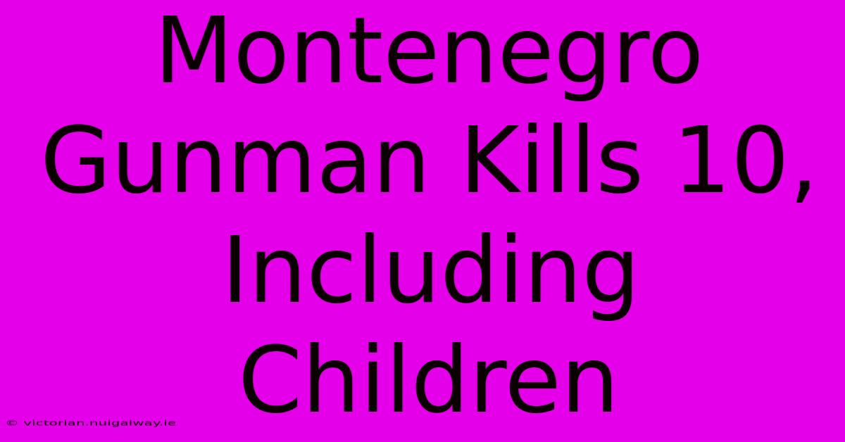 Montenegro Gunman Kills 10, Including Children