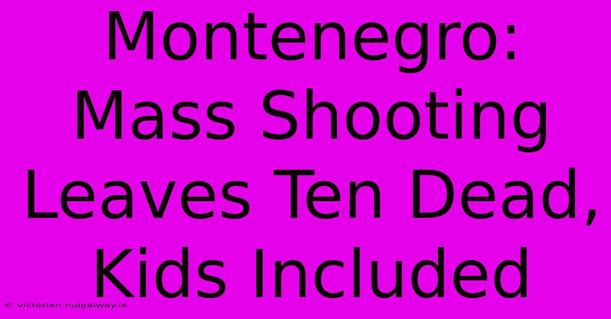 Montenegro: Mass Shooting Leaves Ten Dead, Kids Included