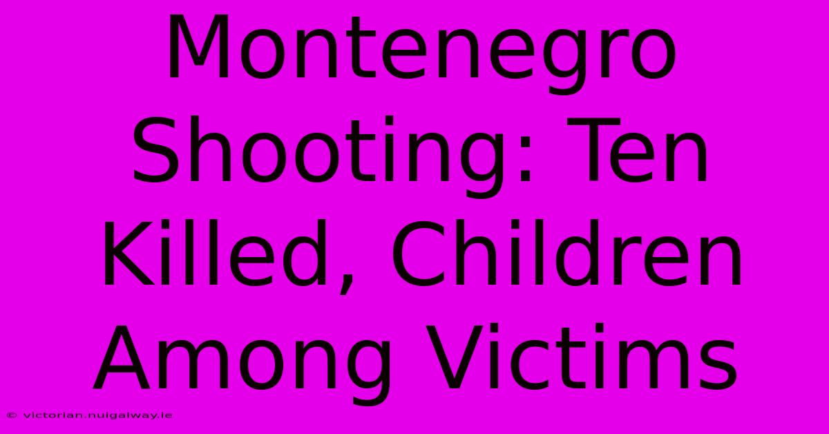 Montenegro Shooting: Ten Killed, Children Among Victims