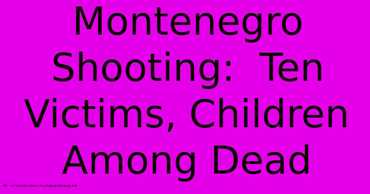 Montenegro Shooting:  Ten Victims, Children Among Dead