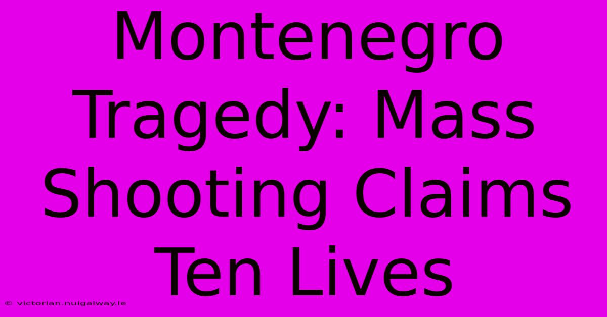 Montenegro Tragedy: Mass Shooting Claims Ten Lives