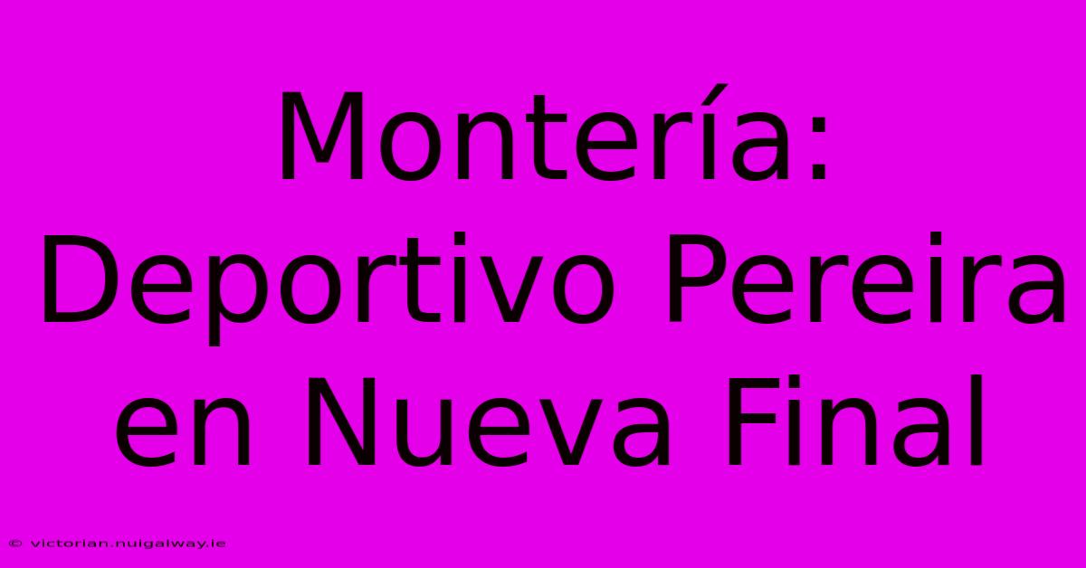 Montería: Deportivo Pereira En Nueva Final