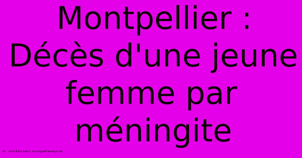 Montpellier : Décès D'une Jeune Femme Par Méningite