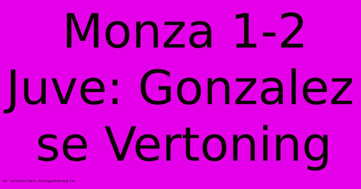 Monza 1-2 Juve: Gonzalez Se Vertoning