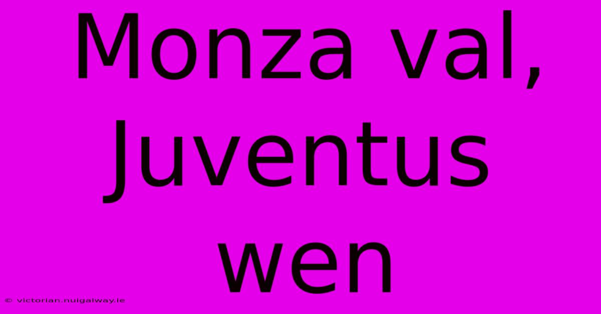 Monza Val, Juventus Wen