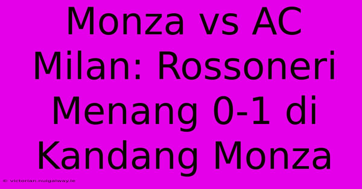 Monza Vs AC Milan: Rossoneri Menang 0-1 Di Kandang Monza