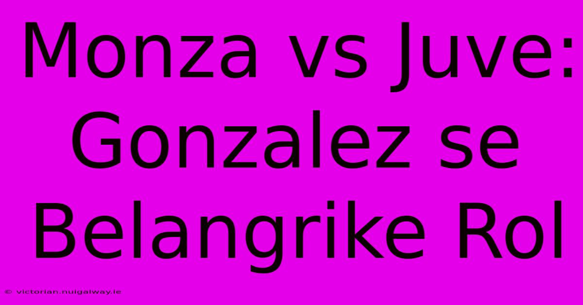 Monza Vs Juve: Gonzalez Se Belangrike Rol