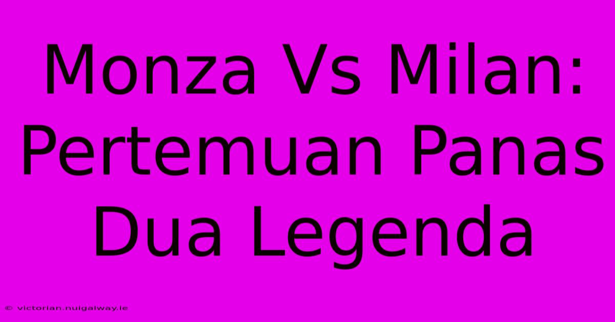 Monza Vs Milan:  Pertemuan Panas Dua Legenda