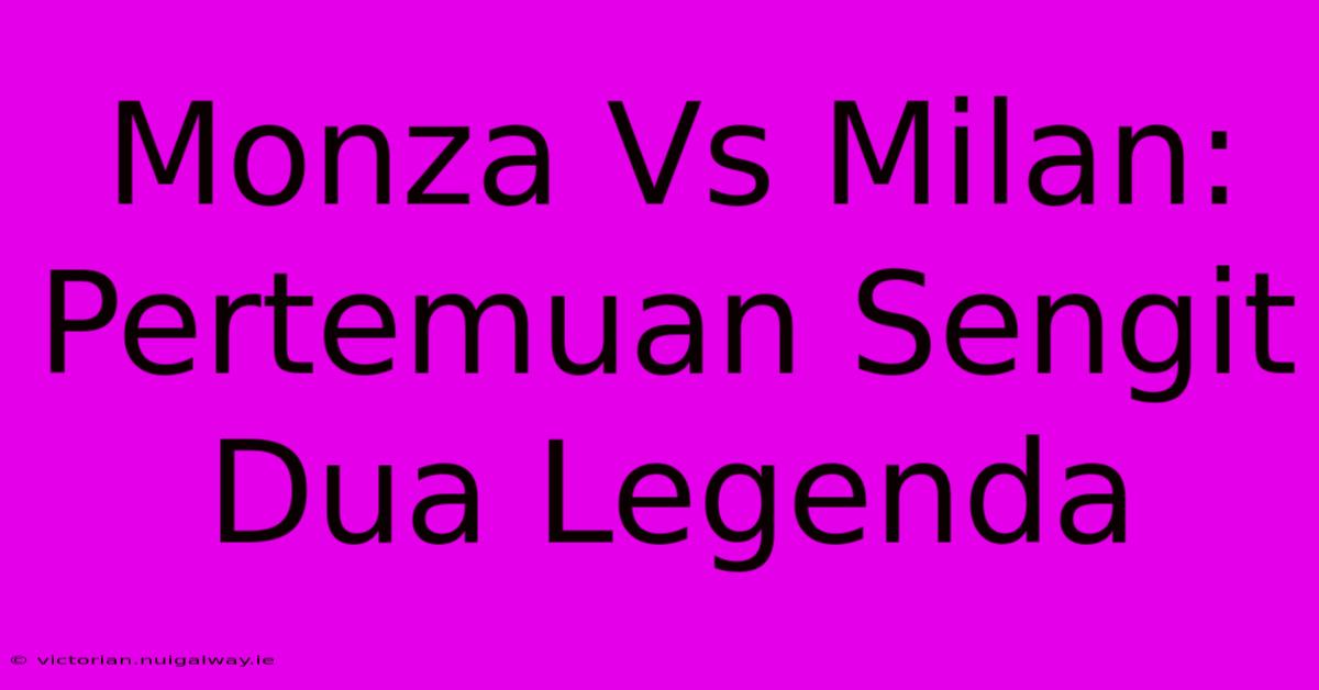 Monza Vs Milan:  Pertemuan Sengit Dua Legenda 