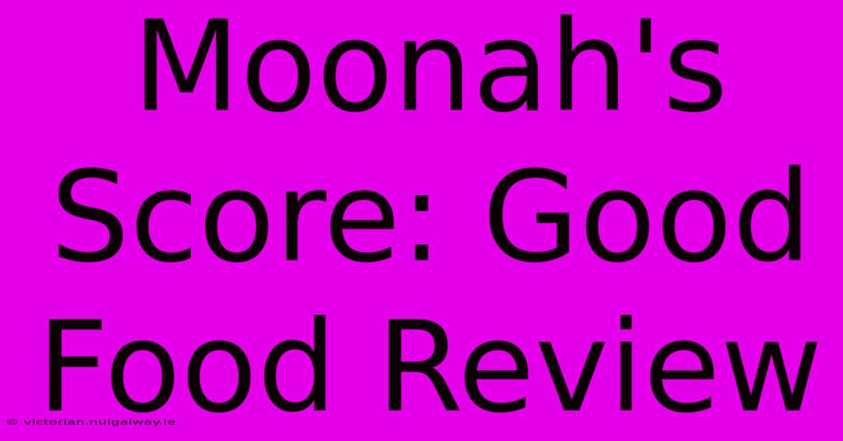 Moonah's Score: Good Food Review