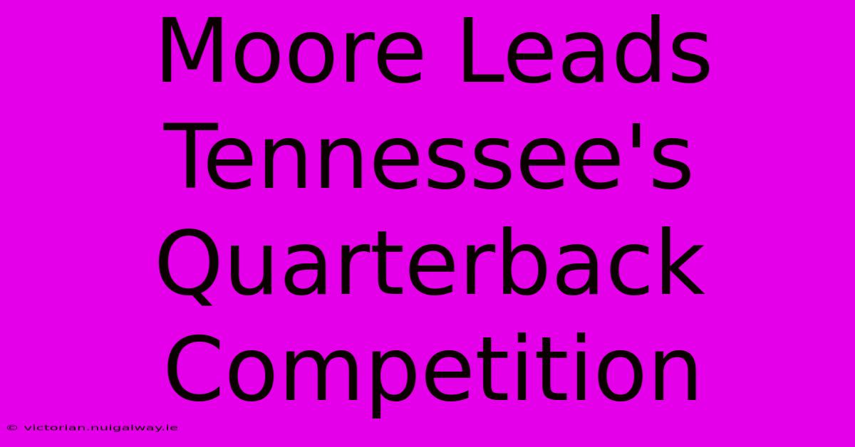 Moore Leads Tennessee's Quarterback Competition