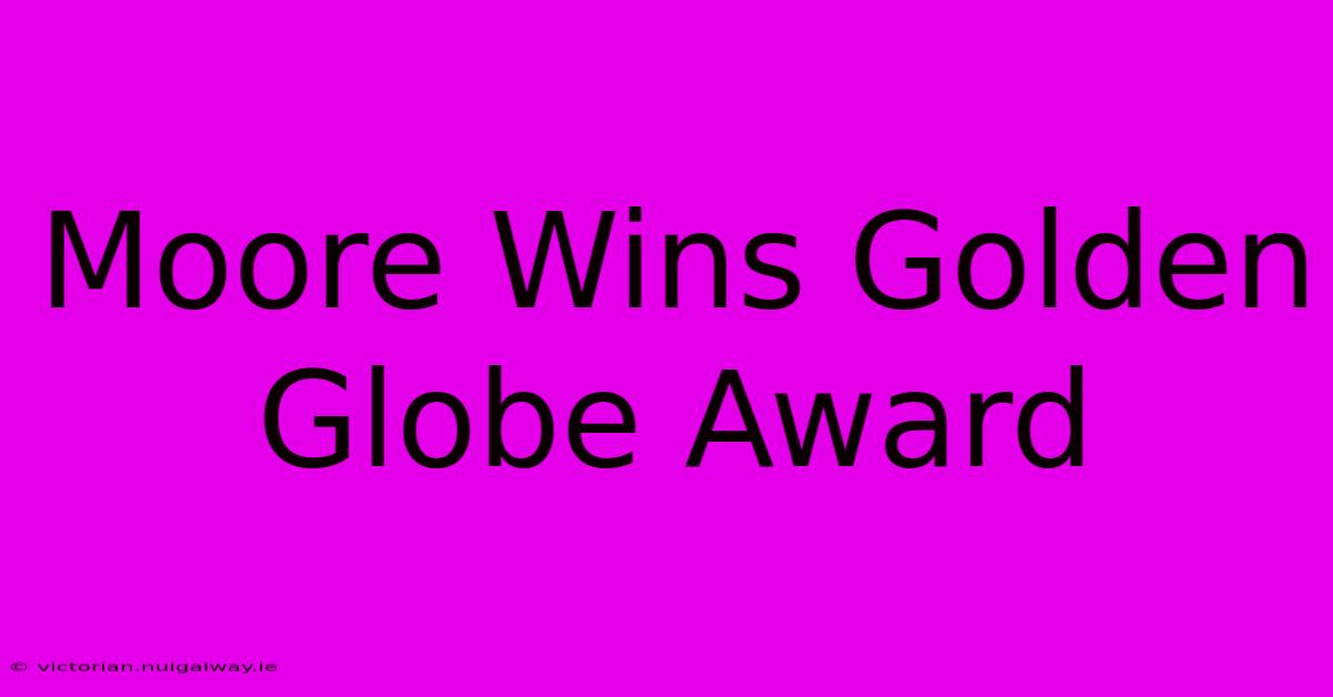 Moore Wins Golden Globe Award