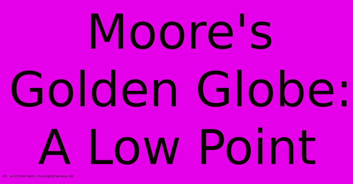 Moore's Golden Globe: A Low Point