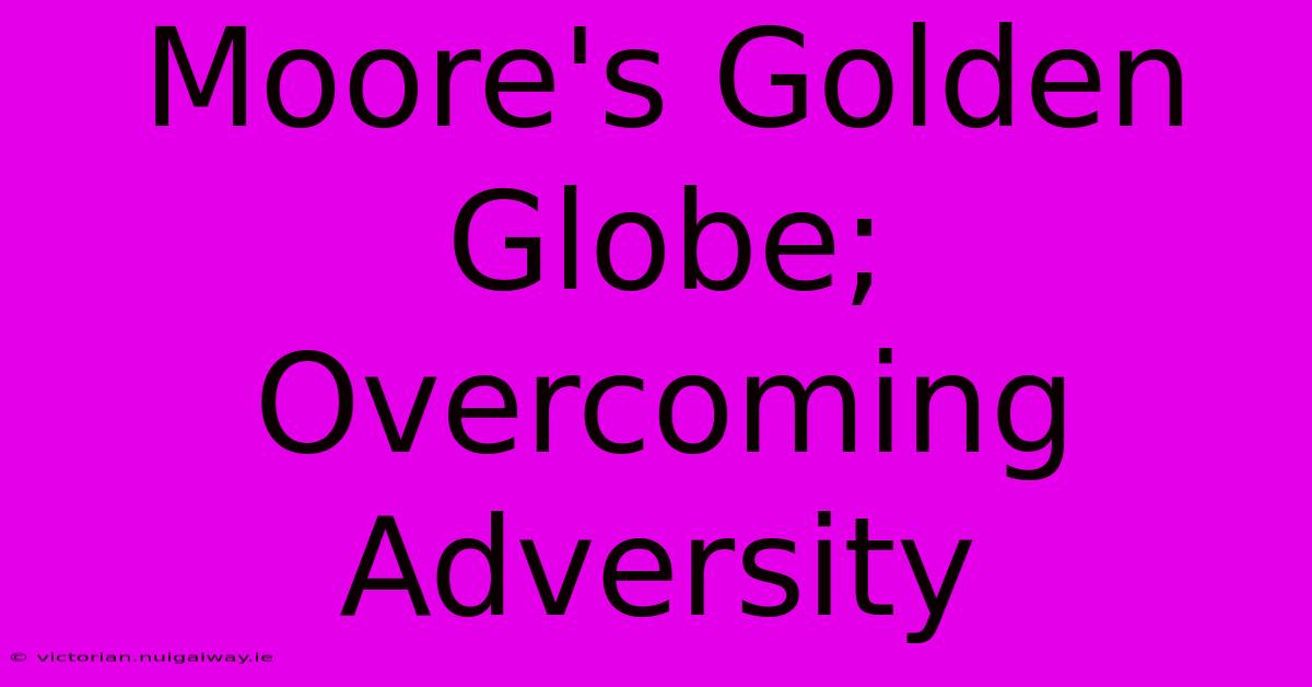 Moore's Golden Globe; Overcoming Adversity