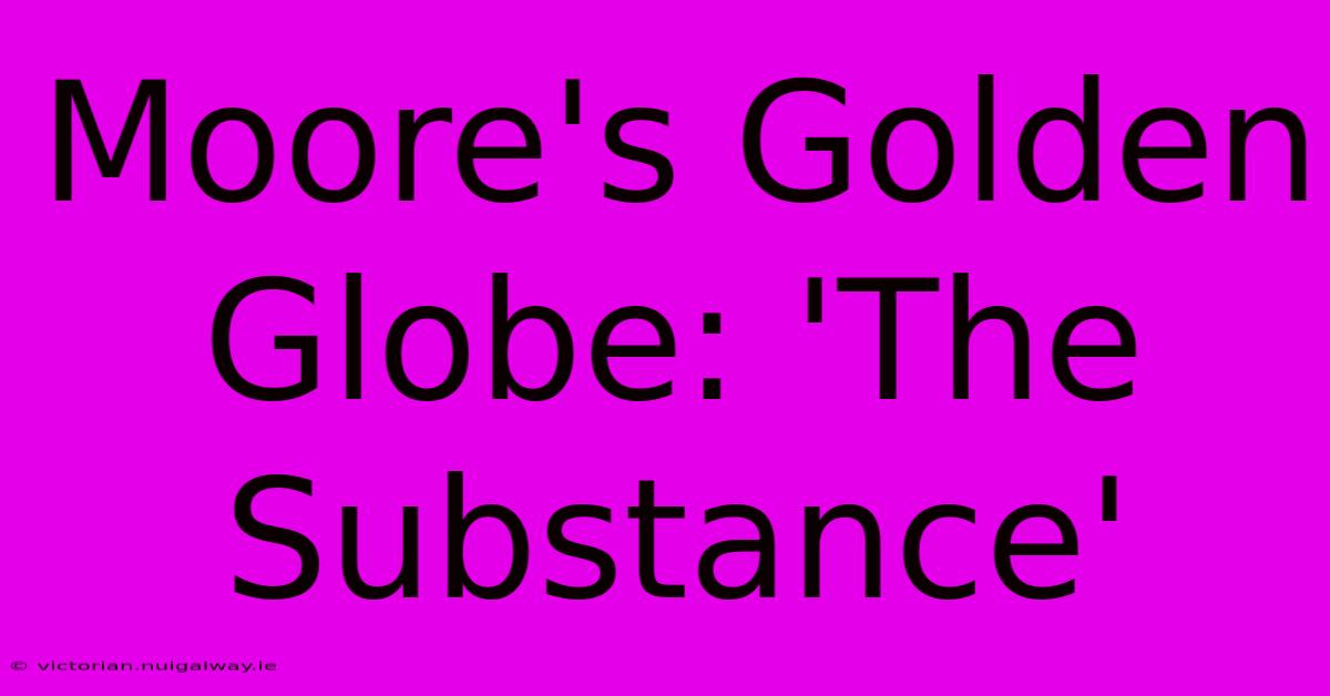 Moore's Golden Globe: 'The Substance'