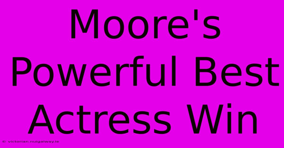 Moore's Powerful Best Actress Win