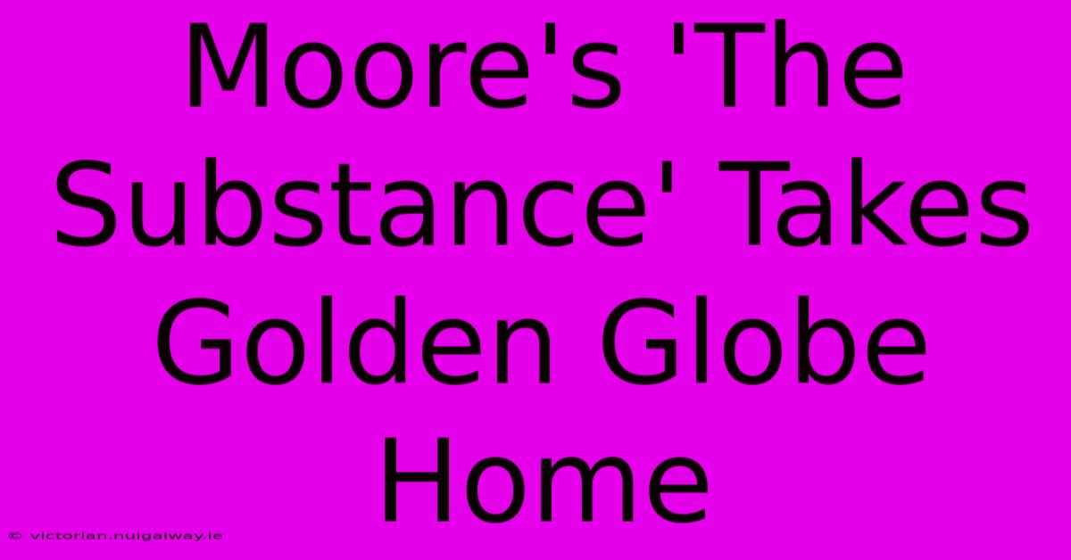 Moore's 'The Substance' Takes Golden Globe Home