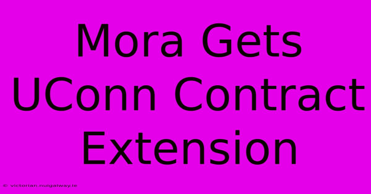 Mora Gets UConn Contract Extension