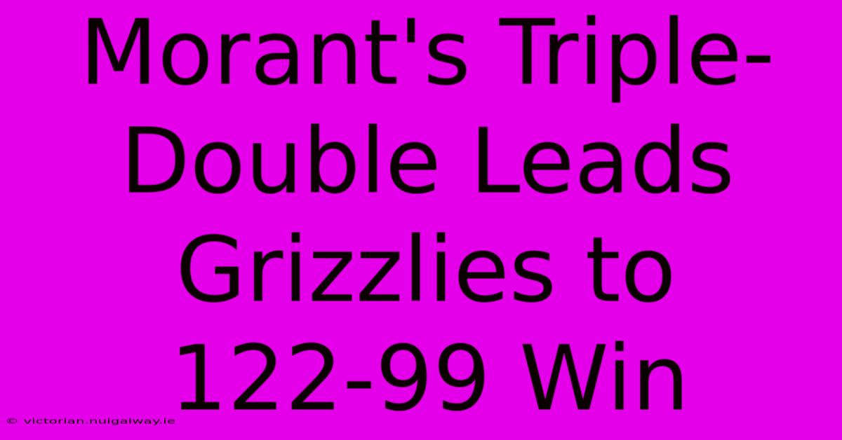 Morant's Triple-Double Leads Grizzlies To 122-99 Win