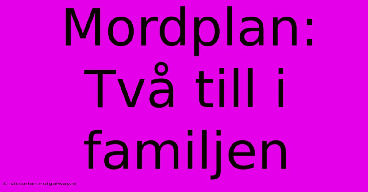 Mordplan: Två Till I Familjen