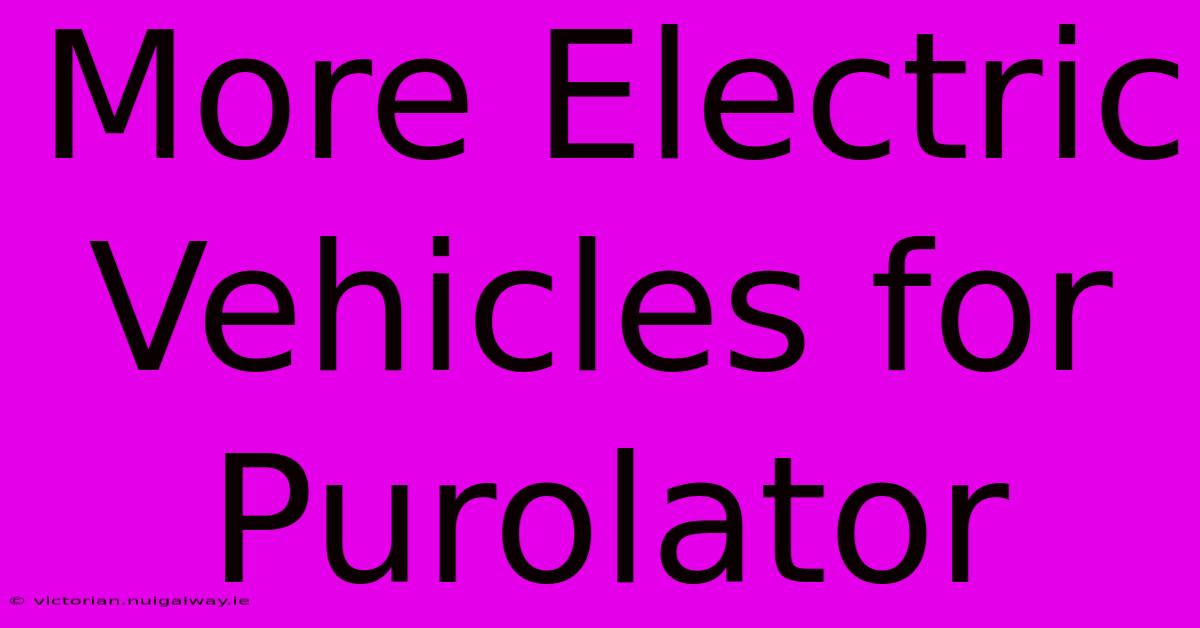 More Electric Vehicles For Purolator