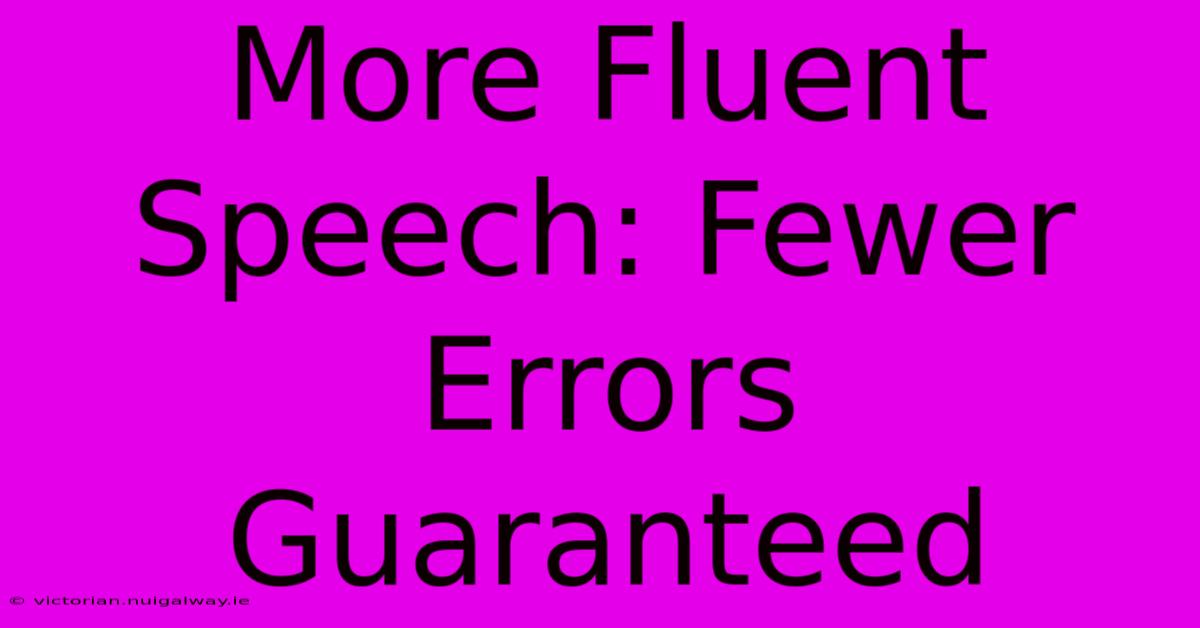 More Fluent Speech: Fewer Errors Guaranteed